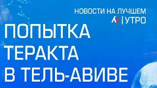 Попытка теракта в Тель-Авиве \\ утренний выпуск новостей на Лучшем радио от 19 августа 2024