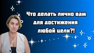 Что делать ВАМ для достижения любой ЦЕЛИ?!