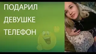 Подарил девушке телефон