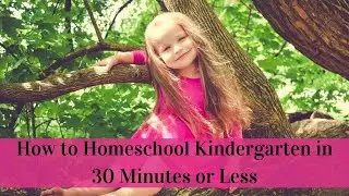How to Homeschool Kindergarten in 30 Minutes or Less