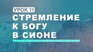 Субботняя школа | Урок 11: СТРЕМЛЕНИЕ К БОГУ В СИОНЕ.