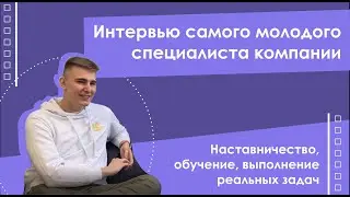 Интервью самого молодого специалиста. Наставничество, обучение, реальные задачи