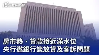 房市熱、貸款接近滿水位 央行邀銀行談放貸及客訴問題｜20240902 公視晚間新聞