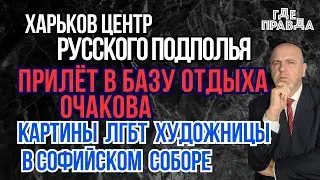Харьков центр рус. подполья. Прилёт в базу Отдыха Очакова. Картины ЛГБТ художницы в СОфийском соборе