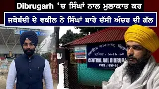 Dibrugarh ‘ਚ ਸਿੰਘਾਂ ਨਾਲ ਮੁਲਾਕਾਤ ਕਰ ਜਥੇਬੰਦੀ ਦੇ ਵਕੀਲ ਨੇ ਸਿੰਘਾਂ ਬਾਰੇ ਦੱਸੀ ਅੰਦਰ ਦੀ ਗੱਲ