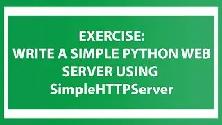 Exercise: Write a simple Python web server using SimpleHTTPServer