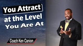You Attract at the Level You Are At || Coach Ken Canion