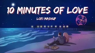 10 Minutes of Love | Love Mashup 2023 | Romantic Hindi Lofi Songs | Slowed Reverb | Lush Lofi Vibes