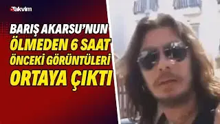 Barış Akarsu'nun ölümüne neden olan kazadan 6 saat önce çekilmiş görüntüleri ortaya çıktı