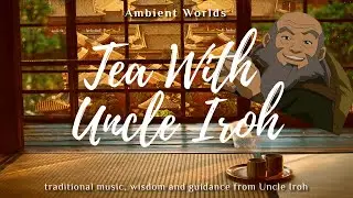 Tea with Uncle Iroh | Avatar | Zuko and Iroh best quotes | ATLA |Ambient Worlds [1hr+]