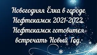 Новогодняя Ёлка в городе Нефтекамск  2021-2022 .Нефтекамск готовится встречать Новый год.