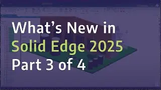 What's New in Solid Edge 2025 - Mechanical Design - Part 3 of 4
