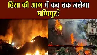 हिंसा की आग में कब तक जलेगा मणिपुर?