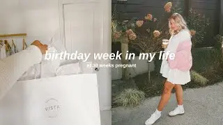 WEEK IN MY LIFE: 38 weeks pregnant & my birthday
