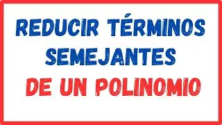 REDUCCIÓN DE TERMINOS SEMEJANTES en polinomios.