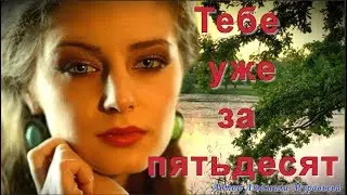 Тебе Уже За Пятьдесят! Песня за душу берет.