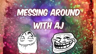 MESSING AROUND WITH AJ