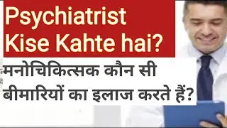 Psychiatrist Kise Kahte hai? मनोचिकित्सक कौन सी बीमारियों का इलाज करते हैं?