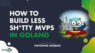 How to Build Less Sh*tty MVPs in Go - hatchpad Huddles