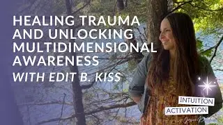 88. Healing Trauma and Unlocking Multidimensional Awareness with Edit B. Kiss