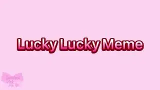 Lucky Lucky Meme // Big gift