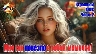 Странный внук. Часть 2. Мне так повезло с тобой, мамочка!
