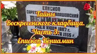 Тайны Воскресенского кладбища. Часть 3: Епископ Вениамин.