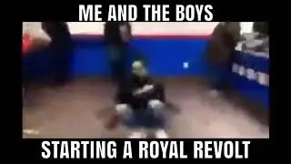 Me and the boys starting a Royal revolt
