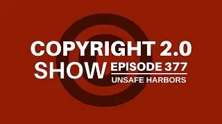 Copyright 2.0 Show - Episode 377 - Unsafe Harbors