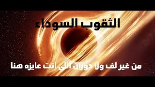 الثقوب السوداء - من غير لف ولا دوران اللي انت عايزه هنا