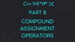 Part 8: Compound Assignment Operators | C++ ከዳግም ጋር