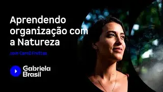 Aprendendo organização com a Natureza com Carol Freitas