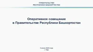 Оперативное совещание в Правительстве Республики Башкортостан: прямая трансляция 3 июня 2024 г.