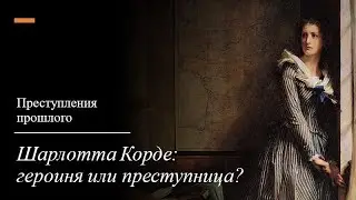 Преступления прошлого// Шарлотта Корде:  героиня или преступница?