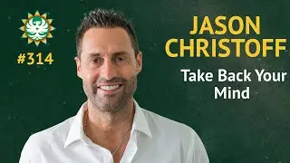 Episode 314 — Jason Christoff: Take Back Your Mind