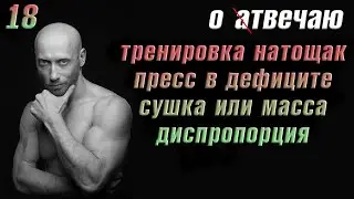 Отвечаю (18): Диспропорция, тренировка натощак, пресс в дефиците, сушка или масса