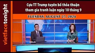 Vietface Tonight | Cựu TT Trump tuyên bố thỏa thuận tham gia tranh luận ngày 10 tháng 9 | 8/27/24