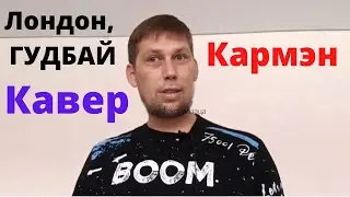 Лондон, гудбай! Кармэн! Кавер!