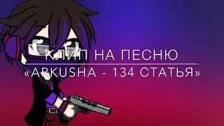 Гача лайф | клип на песню «ARKUSHA - 134 статья»