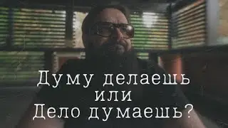 Думу делаешь или дело думаешь?