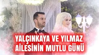 YALÇINKAYA VE YILMAZ AİLESİNİN MUTLU GÜNÜ