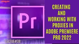 Creating And Working With Proxies in Adobe Premiere Pro | Lecture 38