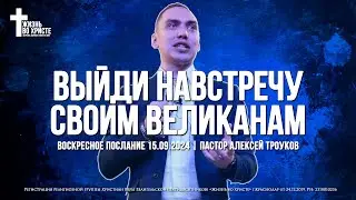 ВЫЙДИ НАВСТРЕЧУ СВОИМ ВЕЛИКАНАМ | ТРОУКОВ АЛЕКСЕЙ | ЦЕРКОВЬ КРАСНОДАР
