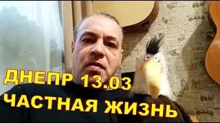 Днепр 13.03 🙃 ЧАСТНАЯ ЖИЗНЬ