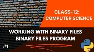 Class-12: Computer Science With python | Working With Binary Files | Binary Files Program in Python