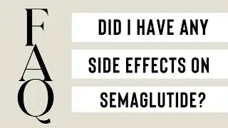 Did I experience side effects while on my GLP1 Semaglutide?