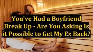 You've Had a Boyfriend Break Up - Are You Asking Is it Possible to Get My Ex Back?