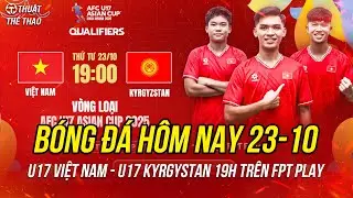 Lịch trực tiếp bóng đá hôm nay 23-10 | U17 Việt Nam vs U17 Kyrgyzstan 19h trên FPT Play
