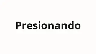 How to pronounce Presionando