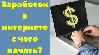 Заработок в интернете с чего начать?